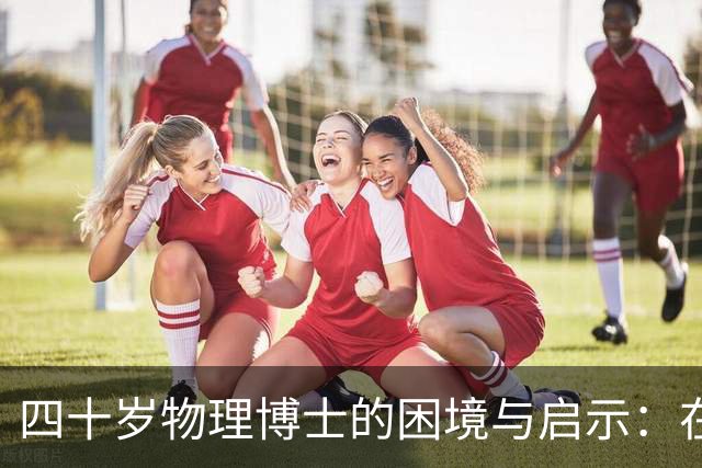 四十岁物理博士的困境与启示：在逆境中崭露头角